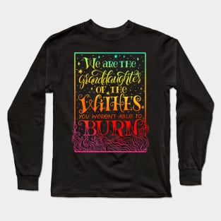 We Are The Granddaughters Of The Witches You Werent Able To Burn Long Sleeve T-Shirt